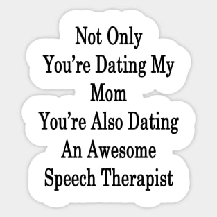 Not Only You're Dating My Mom You're Also Dating An Awesome Speech Therapist Sticker